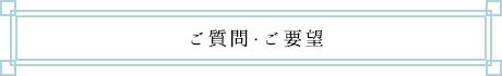 ご質問・ご要望 