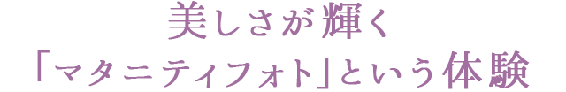 美しさが輝く「マタニティフォト」という体験